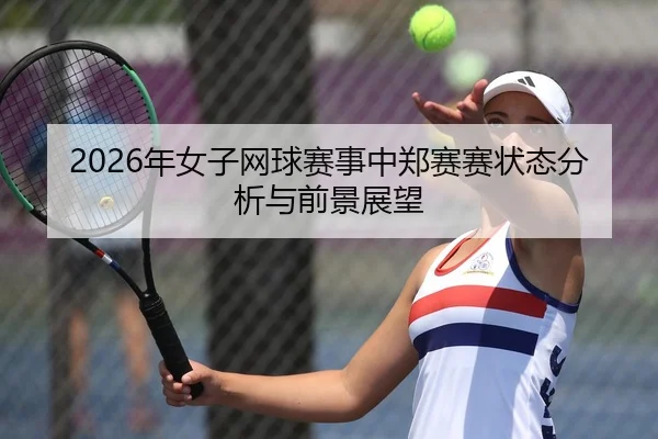 2026年女子网球赛事中郑赛赛状态分析与前景展望